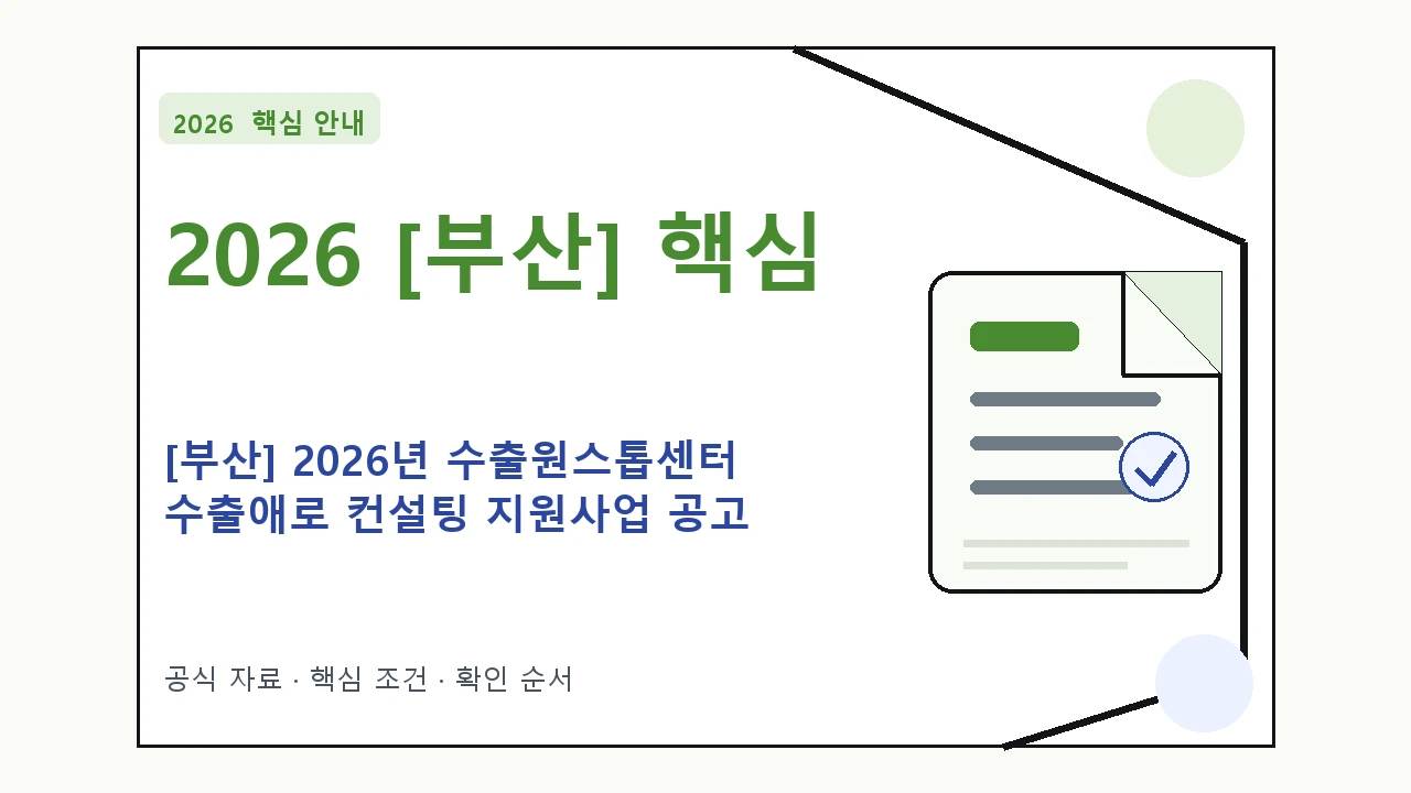 2026 [부산] 2026년 수출원스톱센터 수출애로 컨설팅 지원사업 공고 지원조건·신청방법·마감일 핵심 기준을 정리한 안내형 대표 이미지
